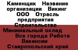 Каменщик › Название организации ­ Викинг, ООО › Отрасль предприятия ­ Строительство › Минимальный оклад ­ 50 000 - Все города Работа » Вакансии   . Ставропольский край,Пятигорск г.